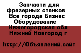 Запчасти для фрезерных станков. - Все города Бизнес » Оборудование   . Нижегородская обл.,Нижний Новгород г.
